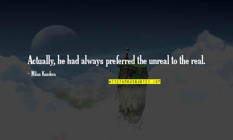 Yabba Dabba Do Quotes By Milan Kundera: Actually, he had always preferred the unreal to Yabba Dabba Do Quotes By Milan Kundera: Actually, he had always preferred the unreal to
