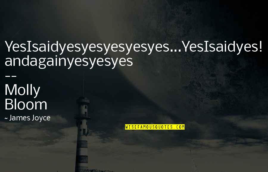 Yaber Car Quotes By James Joyce: YesIsaidyesyesyesyesyes...YesIsaidyes! andagainyesyesyes -- Molly Bloom