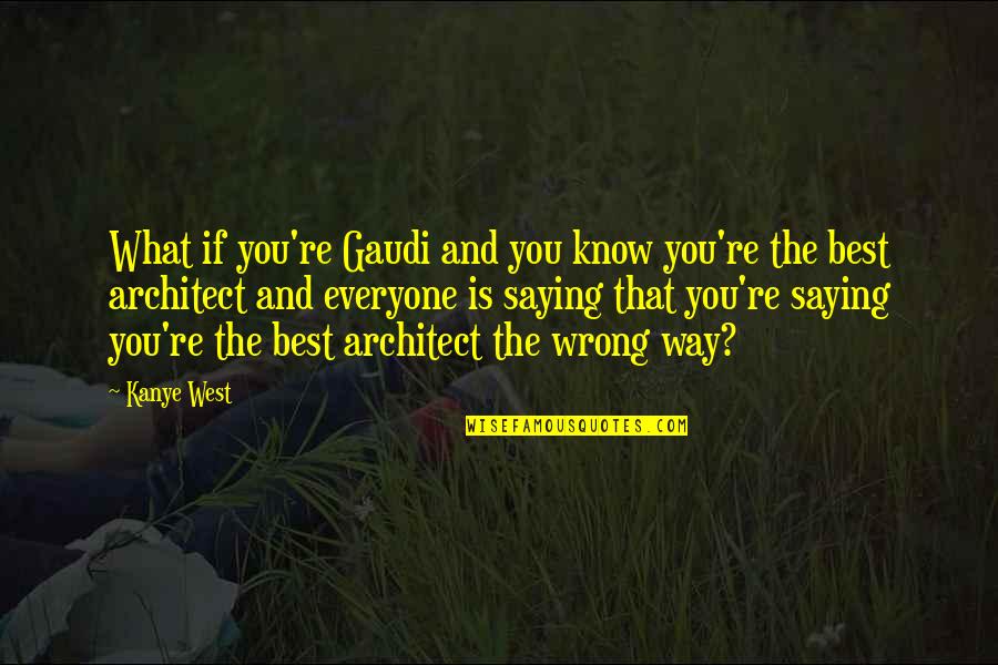 Yaber Car Quotes By Kanye West: What if you're Gaudi and you know you're Yaber Car Quotes By Kanye West: What if you're Gaudi and you know you're