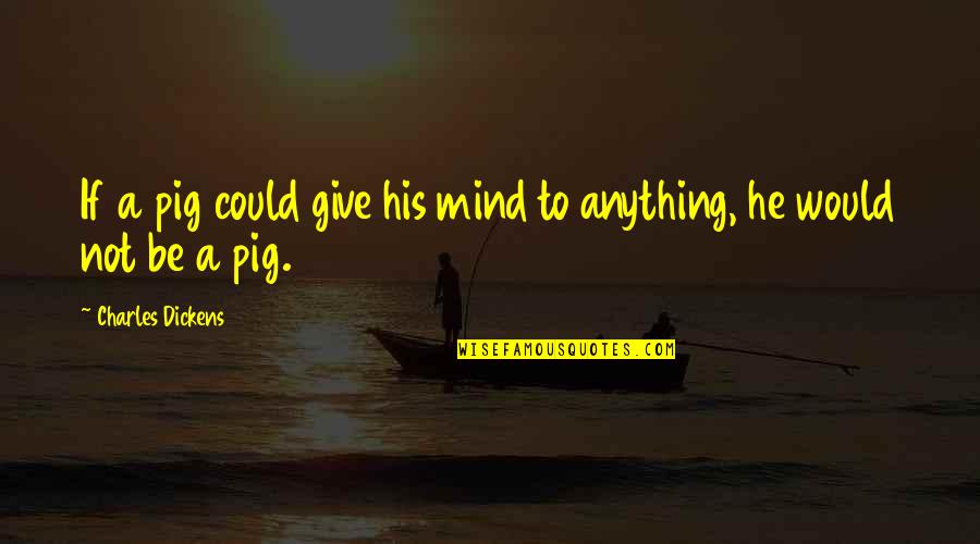 Yabu Quotes By Charles Dickens: If a pig could give his mind to