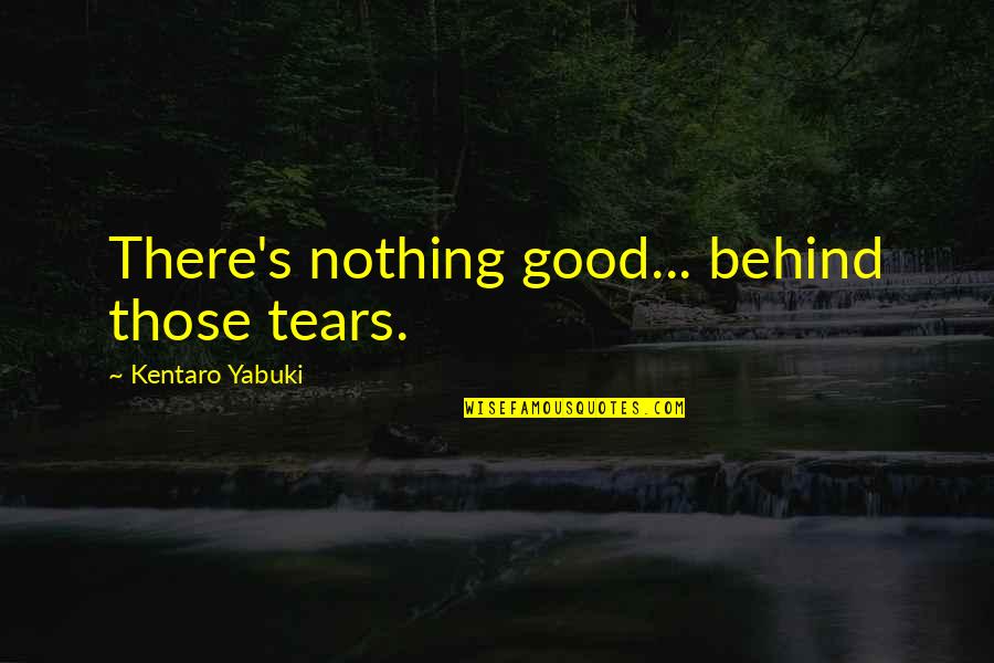 Yabuki Quotes By Kentaro Yabuki: There's nothing good... behind those tears.