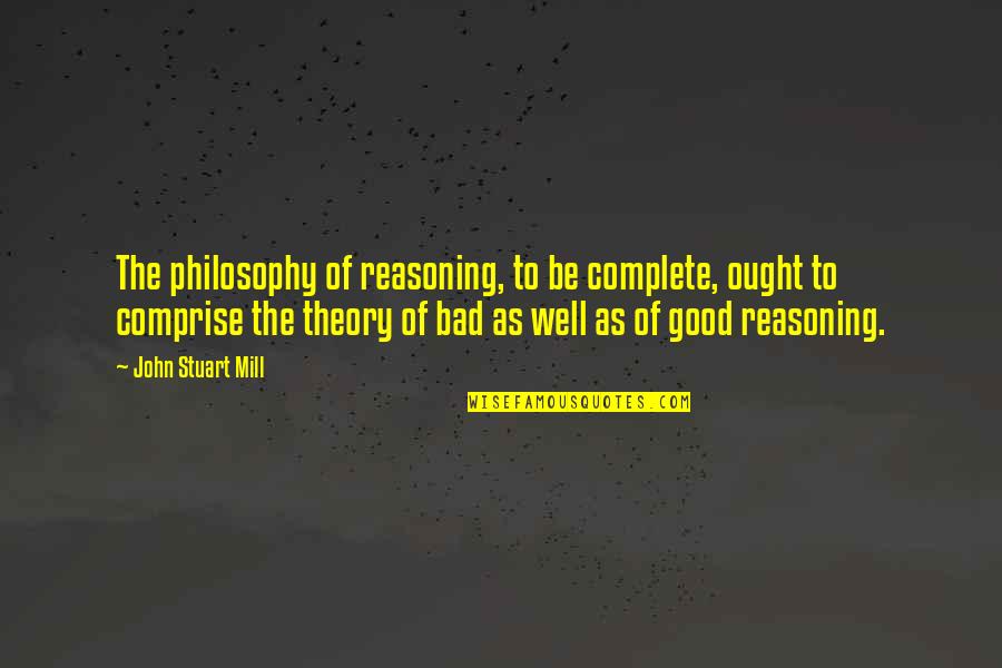 Yacara Quotes By John Stuart Mill: The philosophy of reasoning, to be complete, ought