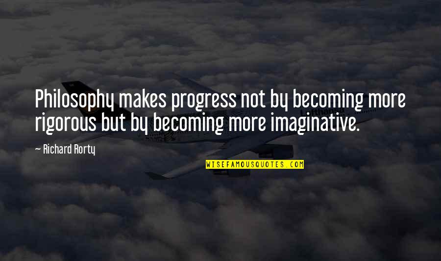 Yacare Quotes By Richard Rorty: Philosophy makes progress not by becoming more rigorous