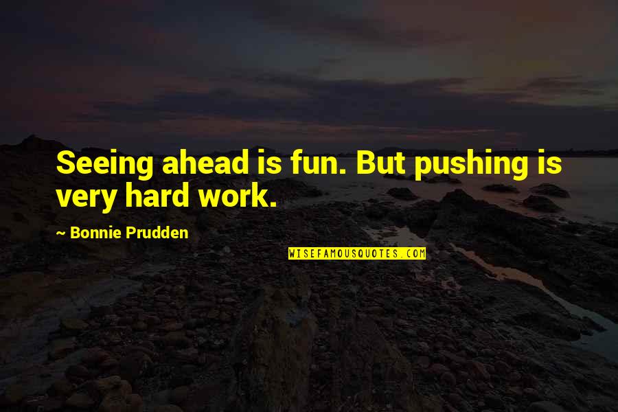 Yacata Quotes By Bonnie Prudden: Seeing ahead is fun. But pushing is very Yacata Quotes By Bonnie Prudden: Seeing ahead is fun. But pushing is very
