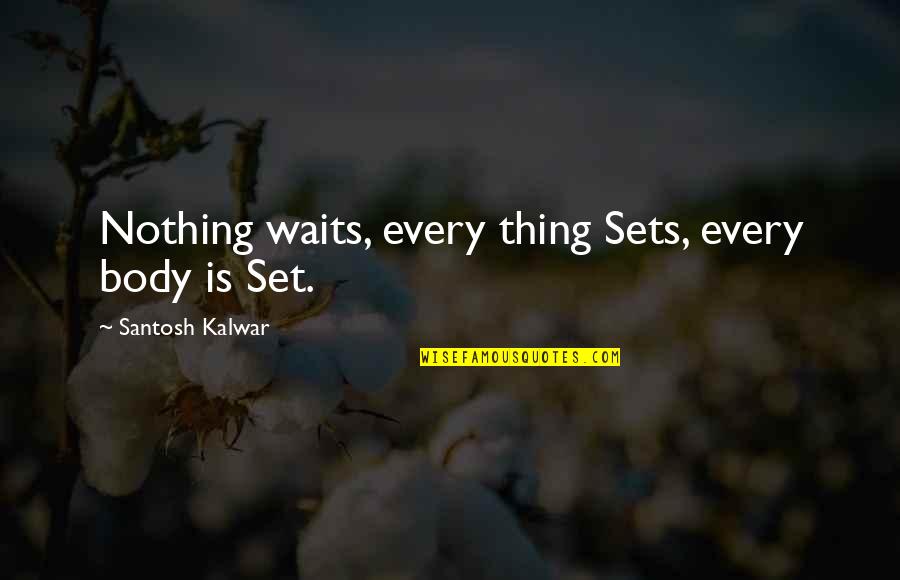 Yachiran Quotes By Santosh Kalwar: Nothing waits, every thing Sets, every body is