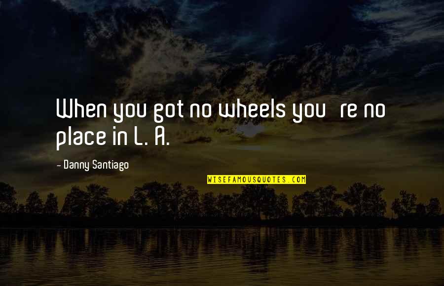Yachiyo Magia Quotes By Danny Santiago: When you got no wheels you're no place