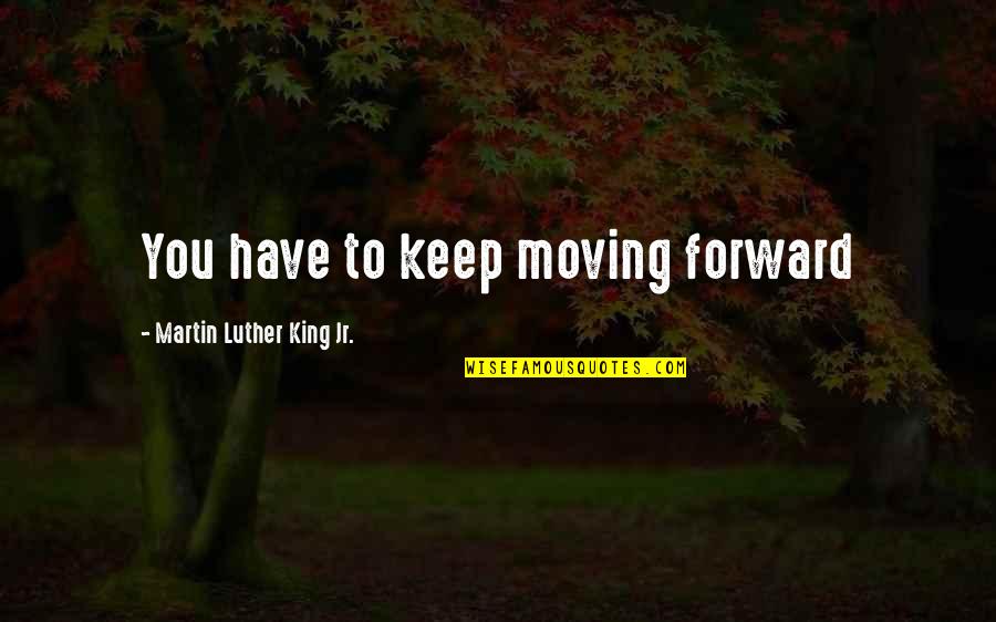 Yacht Trader Quotes By Martin Luther King Jr.: You have to keep moving forward Yacht Trader Quotes By Martin Luther King Jr.: You have to keep moving forward