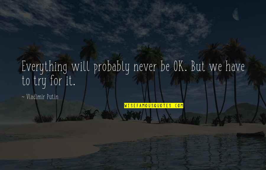 Yackel School Quotes By Vladimir Putin: Everything will probably never be OK. But we Yackel School Quotes By Vladimir Putin: Everything will probably never be OK. But we