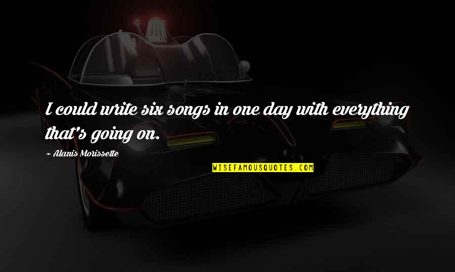 Yackle Ball Quotes By Alanis Morissette: I could write six songs in one day Yackle Ball Quotes By Alanis Morissette: I could write six songs in one day