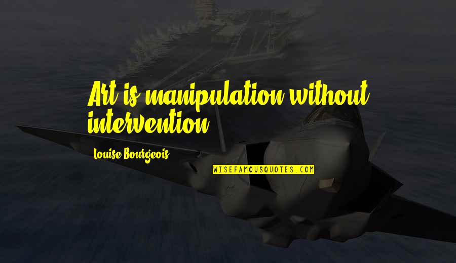 Yackle Ball Quotes By Louise Bourgeois: Art is manipulation without intervention. Yackle Ball Quotes By Louise Bourgeois: Art is manipulation without intervention.