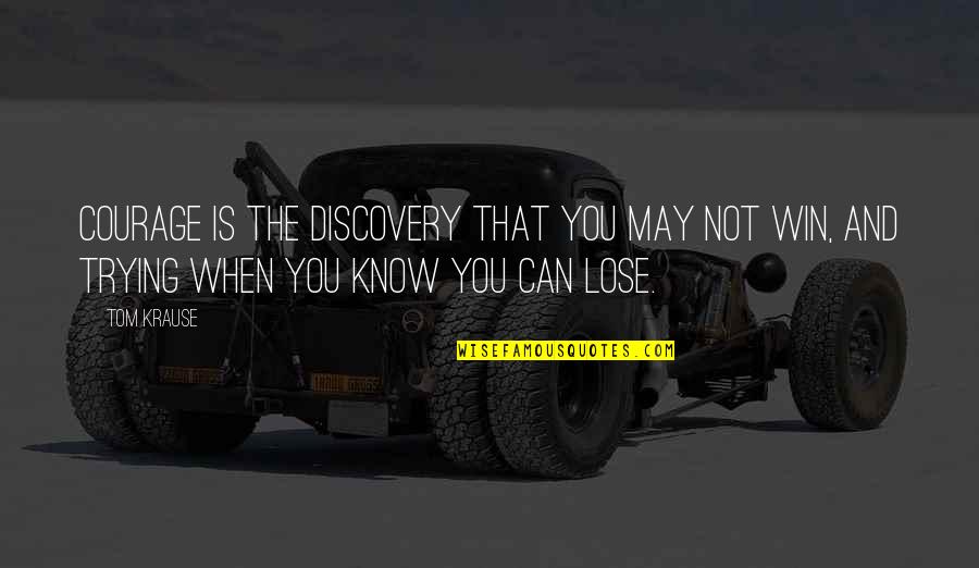 Yackle Quotes By Tom Krause: Courage is the discovery that you may not