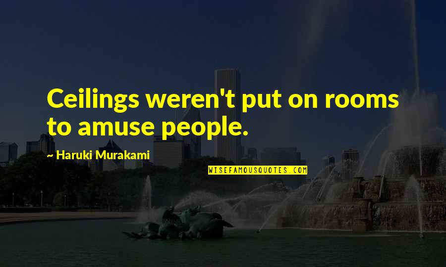 Yacobe Quotes By Haruki Murakami: Ceilings weren't put on rooms to amuse people. Yacobe Quotes By Haruki Murakami: Ceilings weren't put on rooms to amuse people.