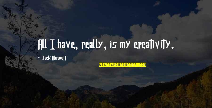 Yacopi Cundinamarca Quotes By Jack Abramoff: All I have, really, is my creativity. Yacopi Cundinamarca Quotes By Jack Abramoff: All I have, really, is my creativity.