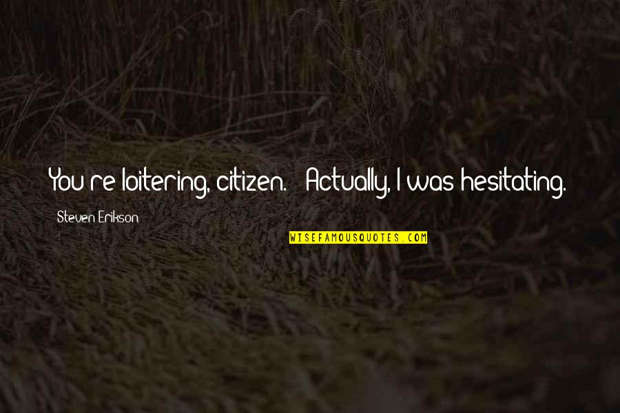 Yacoubians Quotes By Steven Erikson: You're loitering, citizen." "Actually, I was hesitating. Yacoubians Quotes By Steven Erikson: You're loitering, citizen." "Actually, I was hesitating.