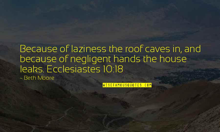 Yacovone Saugus Quotes By Beth Moore: Because of laziness the roof caves in, and Yacovone Saugus Quotes By Beth Moore: Because of laziness the roof caves in, and