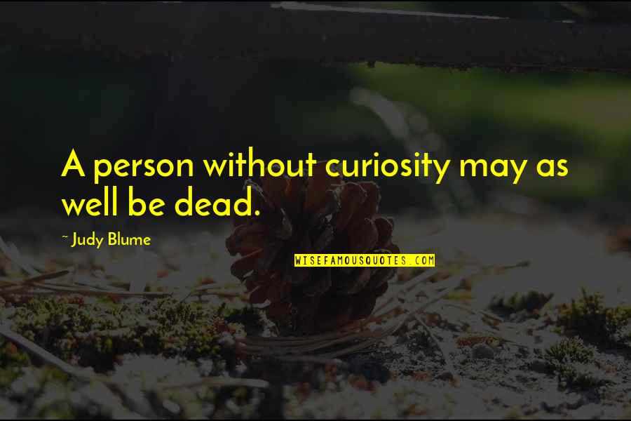 Yacub Quotes By Judy Blume: A person without curiosity may as well be Yacub Quotes By Judy Blume: A person without curiosity may as well be