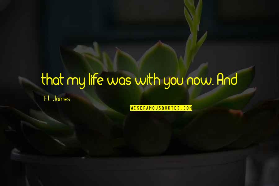 Yaddalnet Quotes By E.L. James: that my life was with you now. And Yaddalnet Quotes By E.L. James: that my life was with you now. And