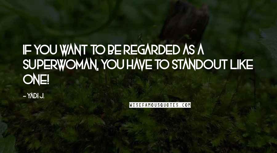 Yadi J. quotes: If you want to be regarded as a superwoman, you have to standout like one!