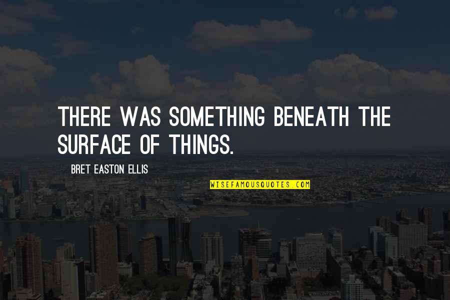 Yadigar Quotes By Bret Easton Ellis: There was something beneath the surface of things.