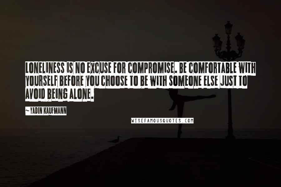 Yadin Kaufmann quotes: Loneliness is no excuse for compromise. Be comfortable with yourself before you choose to be with someone else just to avoid being alone. Yadin Kaufmann quotes: Loneliness is no excuse for compromise. Be comfortable with yourself before you choose to be with someone else just to avoid being alone.