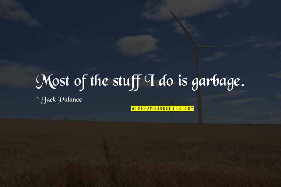 Yaduvanshi Farms Quotes By Jack Palance: Most of the stuff I do is garbage. Yaduvanshi Farms Quotes By Jack Palance: Most of the stuff I do is garbage.
