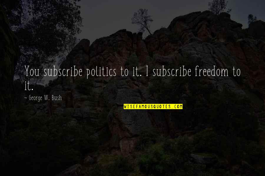 Yaeger Cpa Quotes By George W. Bush: You subscribe politics to it. I subscribe freedom Yaeger Cpa Quotes By George W. Bush: You subscribe politics to it. I subscribe freedom