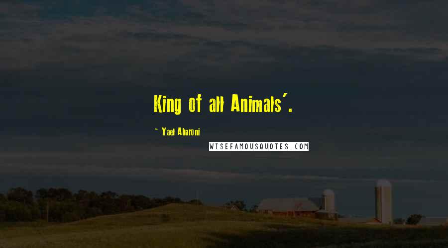 Yael Aharoni quotes: King of all Animals'.