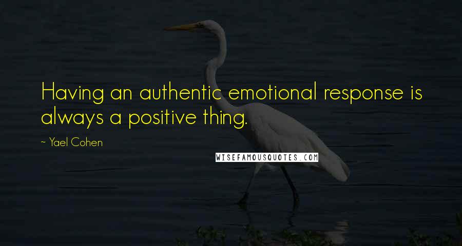 Yael Cohen quotes: Having an authentic emotional response is always a positive thing.