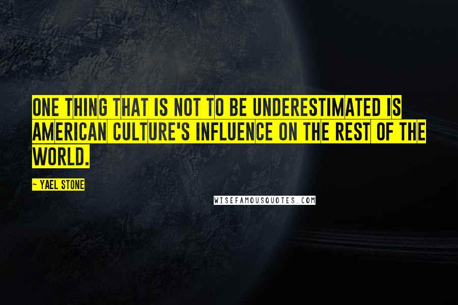 Yael Stone quotes: One thing that is not to be underestimated is American culture's influence on the rest of the world.