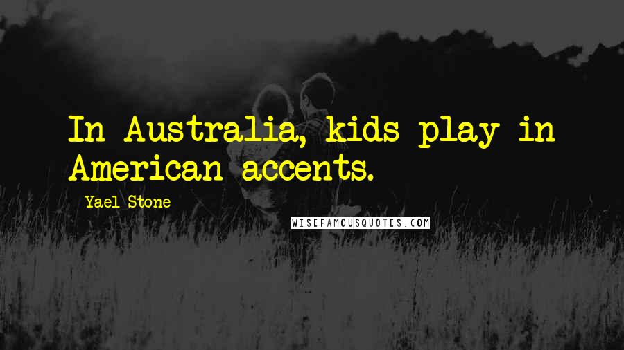 Yael Stone quotes: In Australia, kids play in American accents.