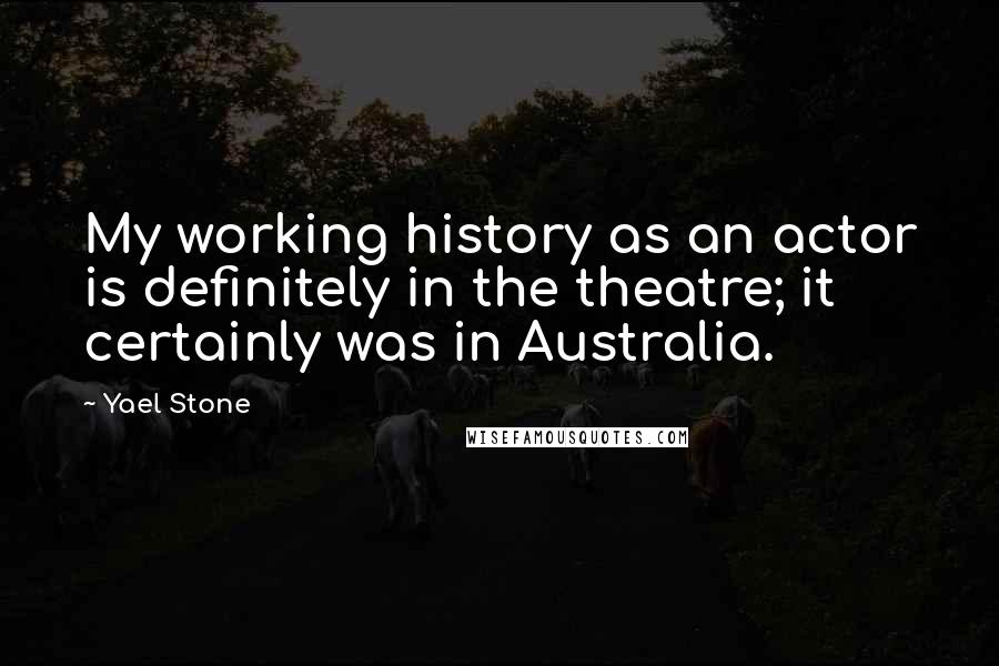 Yael Stone quotes: My working history as an actor is definitely in the theatre; it certainly was in Australia.