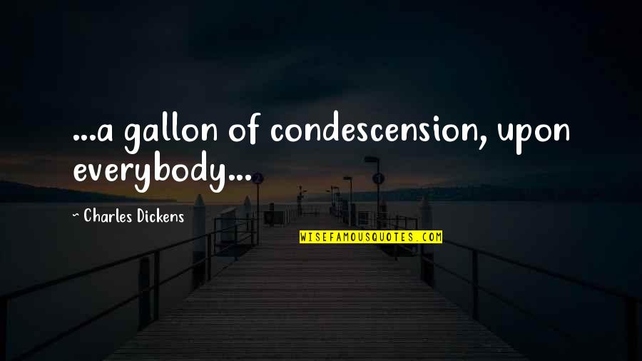 Yafix Quotes By Charles Dickens: ...a gallon of condescension, upon everybody... Yafix Quotes By Charles Dickens: ...a gallon of condescension, upon everybody...