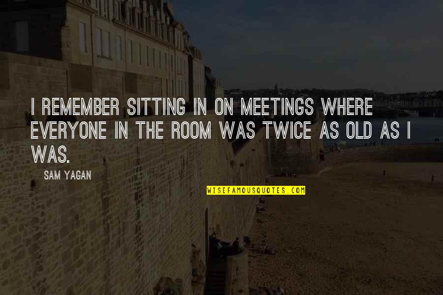 Yagan Quotes By Sam Yagan: I remember sitting in on meetings where everyone