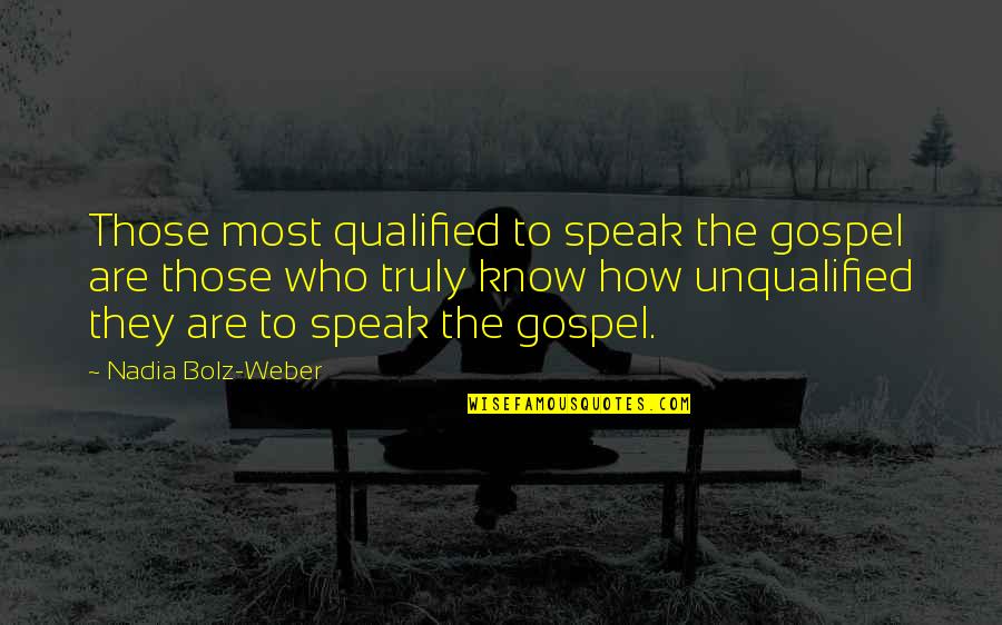 Yagci Bedir Quotes By Nadia Bolz-Weber: Those most qualified to speak the gospel are Yagci Bedir Quotes By Nadia Bolz-Weber: Those most qualified to speak the gospel are