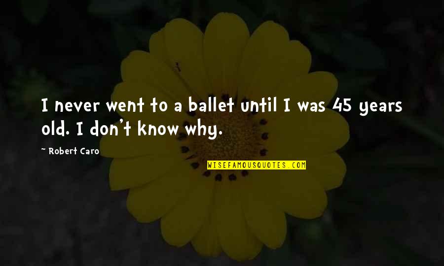 Yageo Quotes By Robert Caro: I never went to a ballet until I