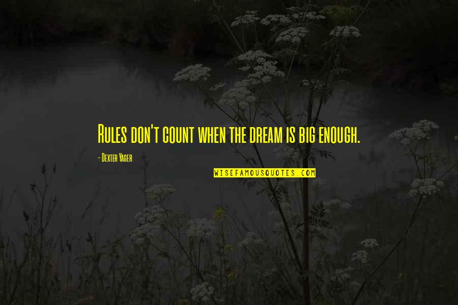 Yager Quotes By Dexter Yager: Rules don't count when the dream is big Yager Quotes By Dexter Yager: Rules don't count when the dream is big