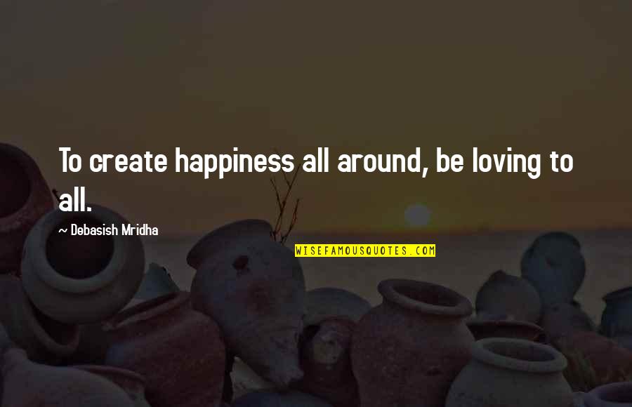 Yagiz Egemen Quotes By Debasish Mridha: To create happiness all around, be loving to