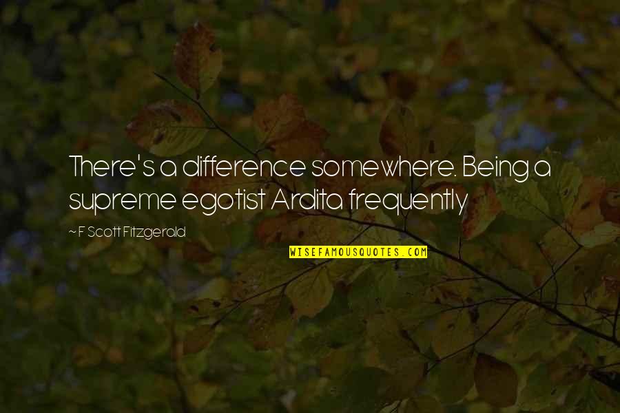 Yagiz Egemen Quotes By F Scott Fitzgerald: There's a difference somewhere. Being a supreme egotist