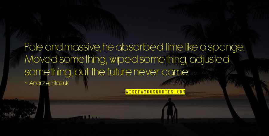 Yagmur Tanrisevsin Quotes By Andrzej Stasiuk: Pale and massive, he absorbed time like a Yagmur Tanrisevsin Quotes By Andrzej Stasiuk: Pale and massive, he absorbed time like a