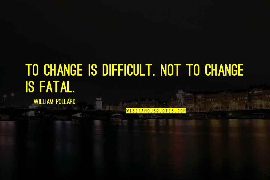 Yagna Foundation Quotes By William Pollard: To change is difficult. Not to change is Yagna Foundation Quotes By William Pollard: To change is difficult. Not to change is