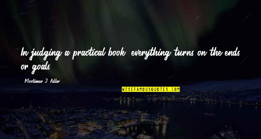 Yagni Quotes By Mortimer J. Adler: In judging a practical book, everything turns on