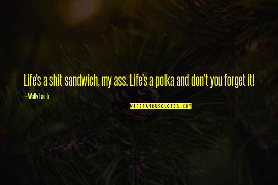 Yagumail Quotes By Wally Lamb: Life's a shit sandwich, my ass. Life's a