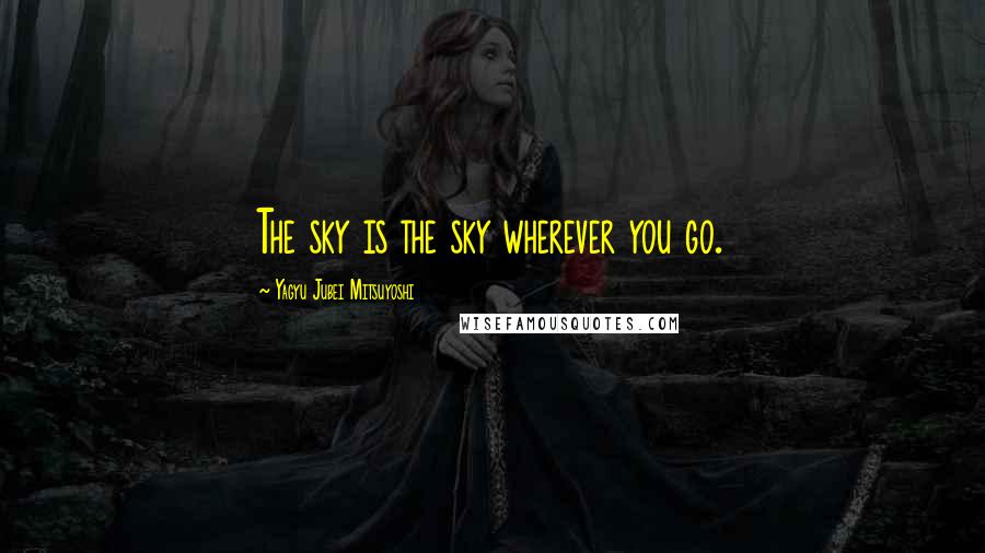 Yagyu Jubei Mitsuyoshi quotes: The sky is the sky wherever you go.