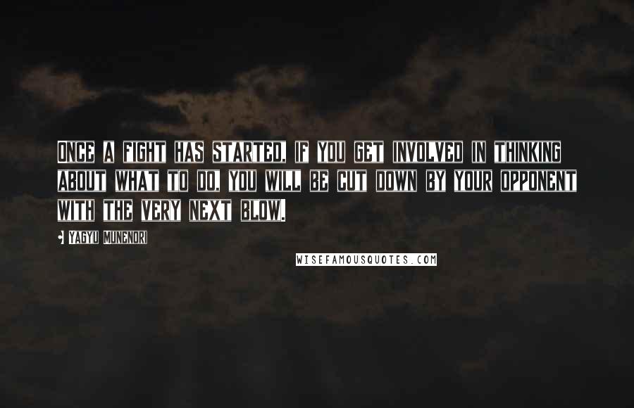 Yagyu Munenori quotes: Once a fight has started, if you get involved in thinking about what to do, you will be cut down by your opponent with the very next blow.