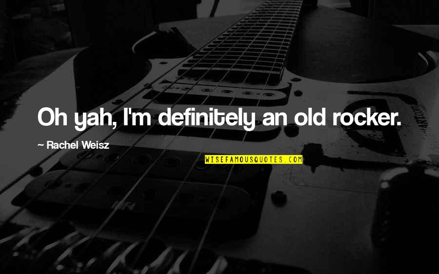 Yah Quotes By Rachel Weisz: Oh yah, I'm definitely an old rocker.