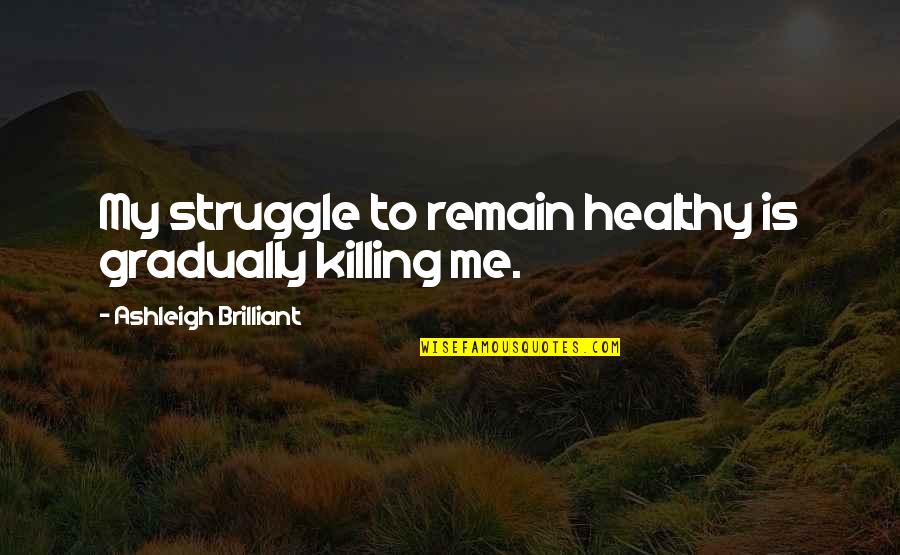 Yahaira Garcia Quotes By Ashleigh Brilliant: My struggle to remain healthy is gradually killing