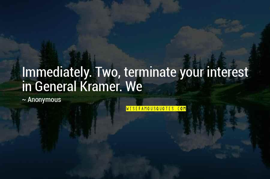 Yahan Quotes By Anonymous: Immediately. Two, terminate your interest in General Kramer.