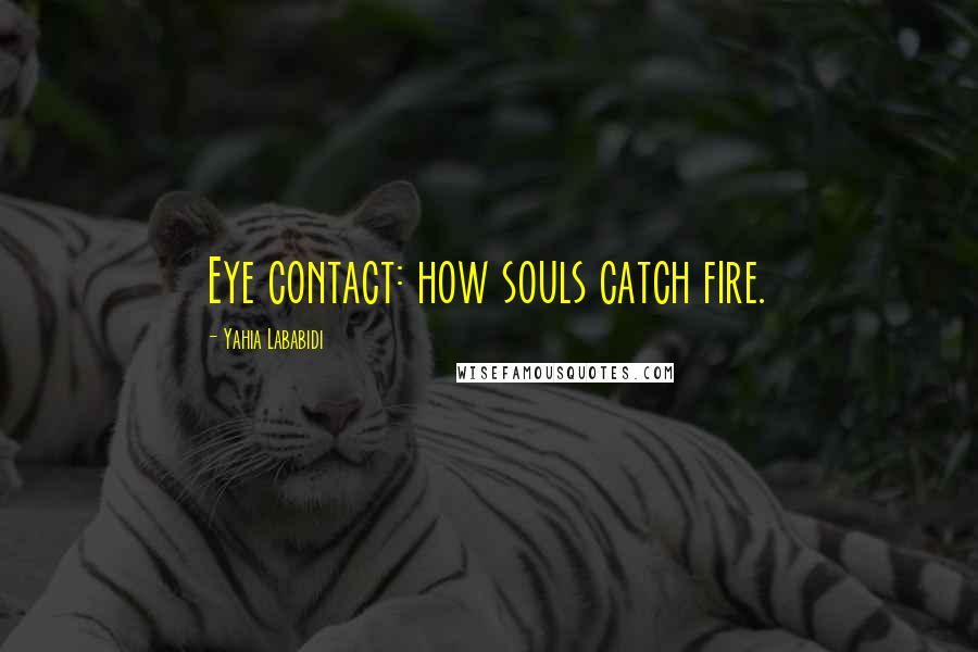 Yahia Lababidi quotes: Eye contact: how souls catch fire. Yahia Lababidi quotes: Eye contact: how souls catch fire.