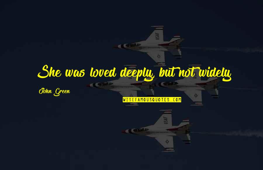 Yahiaoui Samira Quotes By John Green: She was loved deeply, but not widely Yahiaoui Samira Quotes By John Green: She was loved deeply, but not widely