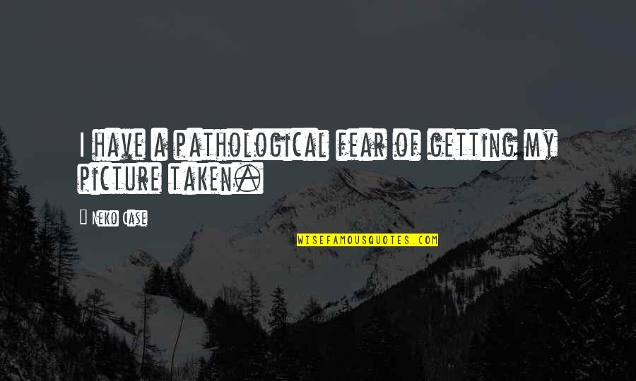 Yahir Quotes By Neko Case: I have a pathological fear of getting my
